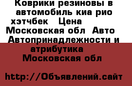 Коврики резиновы в автомобиль киа рио хэтчбек › Цена ­ 2 000 - Московская обл. Авто » Автопринадлежности и атрибутика   . Московская обл.